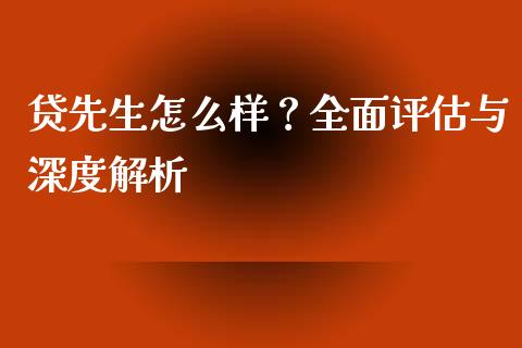 贷先生怎么样？全面评估与深度解析_https://m.jnlaobingbanjia.com_全球市场_第1张