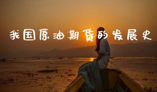 我国原油期货的发展史_https://m.jnlaobingbanjia.com_股市新闻_第1张