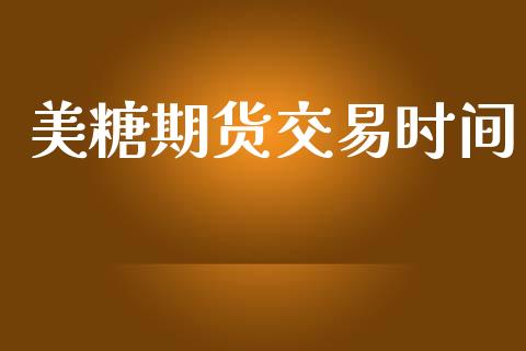 美糖期货交易时间_https://m.jnlaobingbanjia.com_基金市场_第1张