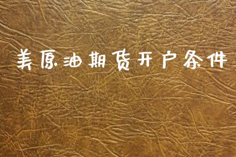 美原油期货开户条件_https://m.jnlaobingbanjia.com_理财规划_第1张
