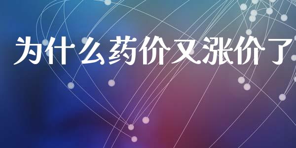 为什么药价又涨价了_https://m.jnlaobingbanjia.com_基金市场_第1张