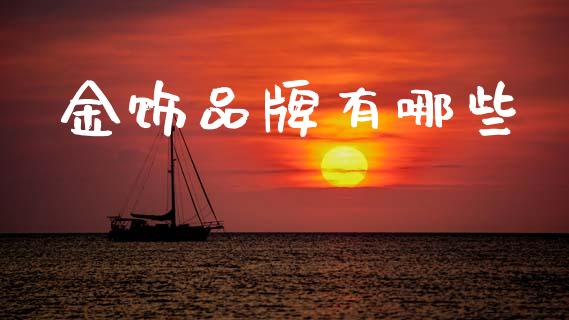 金饰品牌有哪些_https://m.jnlaobingbanjia.com_股市新闻_第1张