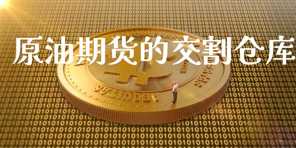 原油期货的交割仓库_https://m.jnlaobingbanjia.com_理财规划_第1张