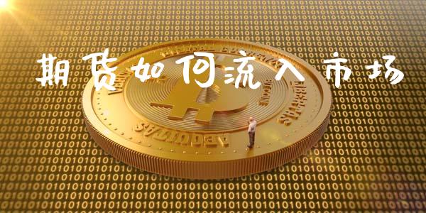 期货如何流入市场_https://m.jnlaobingbanjia.com_金融监管_第1张