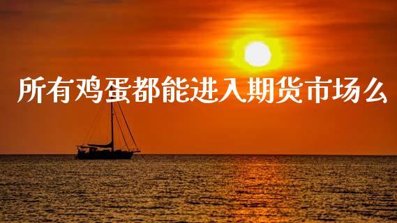 所有鸡蛋都能进入期货市场么_https://m.jnlaobingbanjia.com_理财规划_第1张