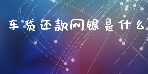 车贷还款网银是什么_https://m.jnlaobingbanjia.com_理财规划_第1张