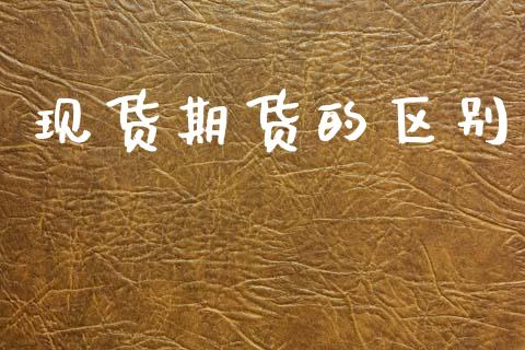 现货期货的区别_https://m.jnlaobingbanjia.com_全球市场_第1张