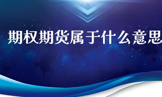 期权期货属于什么意思_https://m.jnlaobingbanjia.com_股市新闻_第1张