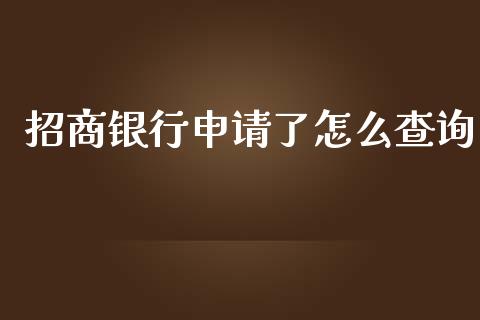 招商银行申请了怎么查询_https://m.jnlaobingbanjia.com_基金市场_第1张