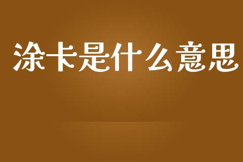 涂卡是什么意思_https://m.jnlaobingbanjia.com_全球市场_第1张