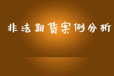 非法期货案例分析_https://m.jnlaobingbanjia.com_全球市场_第1张