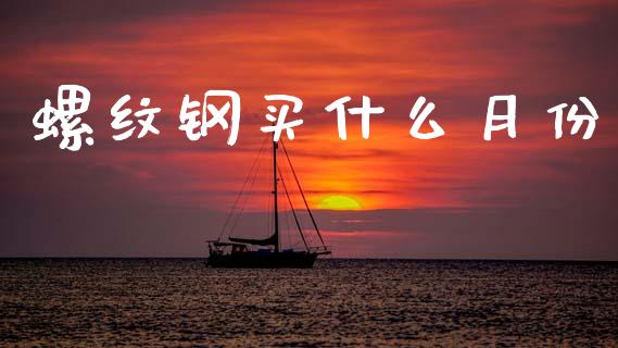 螺纹钢买什么月份_https://m.jnlaobingbanjia.com_全球市场_第1张
