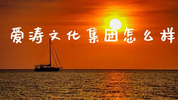 爱涛文化集团怎么样_https://m.jnlaobingbanjia.com_全球市场_第1张