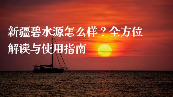 新疆碧水源怎么样？全方位解读与使用指南_https://m.jnlaobingbanjia.com_区块链_第1张