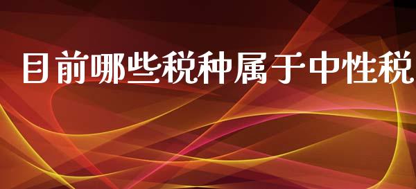 目前哪些税种属于中性税_股市新闻_第1张_全球市场_股市新闻_理财规划_金融监管_区块链_基金市场 目前哪些税种属于中性税_https://m.jnlaobingbanjia.com_股市新闻_第1张