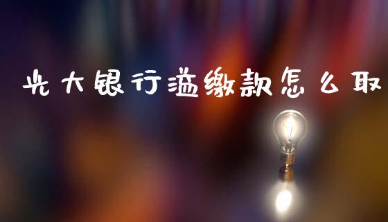 光大银行溢缴款怎么取_https://m.jnlaobingbanjia.com_股市新闻_第1张