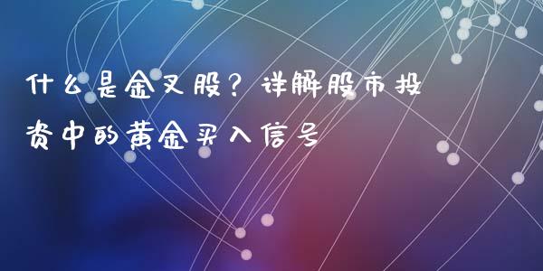 什么是金叉股?详解股市投资中的黄金买入信号_金融监管_第1张_全球市场_股市新闻_理财规划_金融监管_区块链_基金市场 什么是金叉股?详解股市投资中的黄金买入信号_https://m.jnlaobingbanjia.com_金融监管_第1张