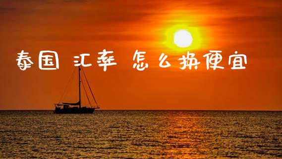 泰国 汇率 怎么换便宜_https://m.jnlaobingbanjia.com_金融监管_第1张