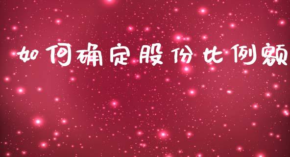 如何确定股份比例额_https://m.jnlaobingbanjia.com_全球市场_第1张