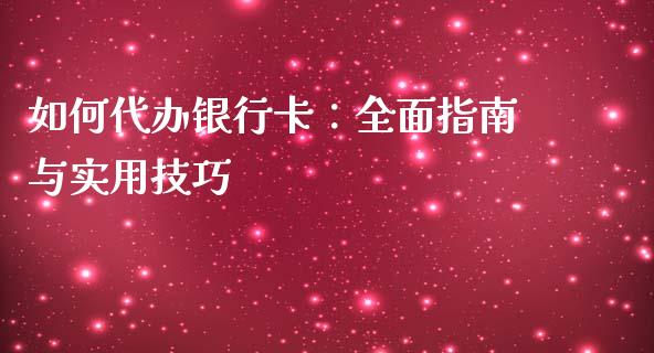 如何代办银行卡:全面指南与实用技巧_理财规划_第1张_全球市场_股市新闻_理财规划_金融监管_区块链_基金市场 如何代办银行卡:全面指南与实用技巧_https://m.jnlaobingbanjia.com_理财规划_第1张