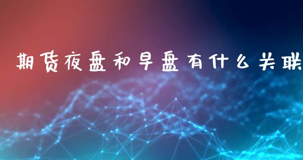 期货夜盘和早盘有什么关联_https://m.jnlaobingbanjia.com_理财规划_第1张