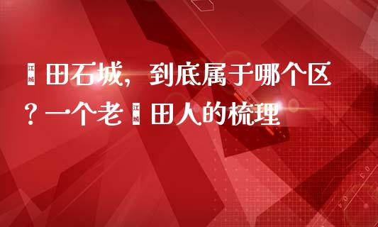 莆田石城，到底属于哪个区？一个老莆田人的梳理_https://m.jnlaobingbanjia.com_股市新闻_第1张