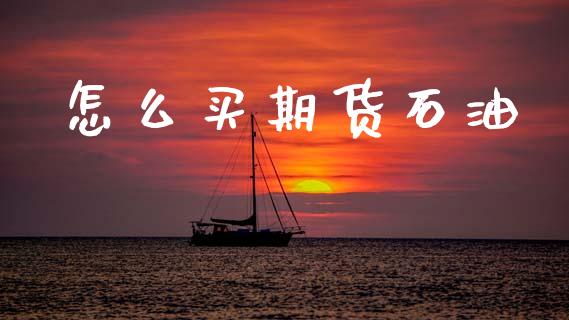 怎么买期货石油_https://m.jnlaobingbanjia.com_金融监管_第1张