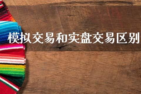 模拟交易和实盘交易区别_https://m.jnlaobingbanjia.com_金融监管_第1张