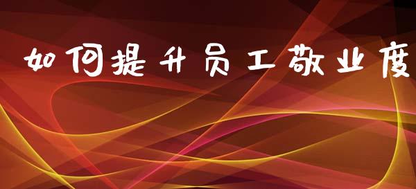 如何提升员工敬业度_https://m.jnlaobingbanjia.com_股市新闻_第1张
