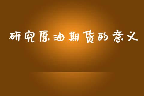 研究原油期货的意义_https://m.jnlaobingbanjia.com_全球市场_第1张