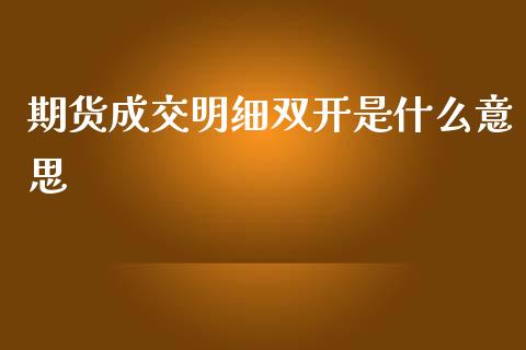 期货成交明细双开是什么意思_金融监管_第1张_全球市场_股市新闻_理财规划_金融监管_区块链_基金市场 期货成交明细双开是什么意思_https://m.jnlaobingbanjia.com_金融监管_第1张
