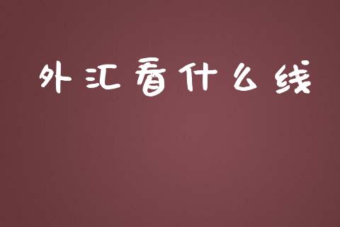 外汇看什么线_https://m.jnlaobingbanjia.com_基金市场_第1张