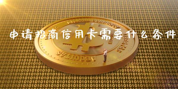 申请招商信用卡需要什么条件_https://m.jnlaobingbanjia.com_全球市场_第1张