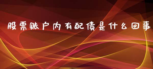 股票账户内有配债是什么回事_https://m.jnlaobingbanjia.com_全球市场_第1张