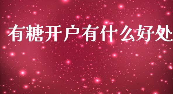 有糖开户有什么好处_https://m.jnlaobingbanjia.com_区块链_第1张