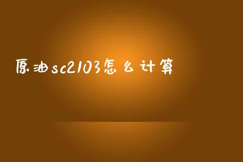 原油sc2103怎么计算_https://m.jnlaobingbanjia.com_区块链_第1张