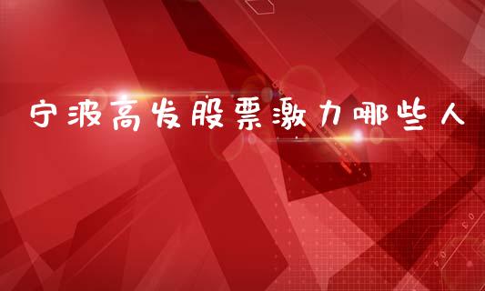 宁波高发股票激力哪些人_https://m.jnlaobingbanjia.com_金融监管_第1张