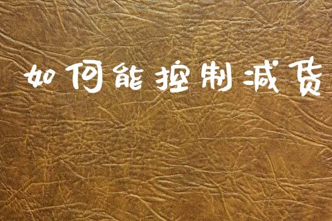 如何能控制减货_https://m.jnlaobingbanjia.com_股市新闻_第1张