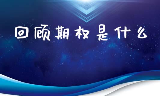 回顾期权是什么_https://m.jnlaobingbanjia.com_金融监管_第1张
