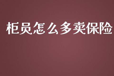 柜员怎么多卖保险_https://m.jnlaobingbanjia.com_区块链_第1张