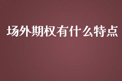 场外期权有什么特点_https://m.jnlaobingbanjia.com_区块链_第1张