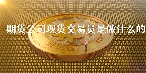 期货公司现货交易员是做什么的_https://m.jnlaobingbanjia.com_区块链_第1张