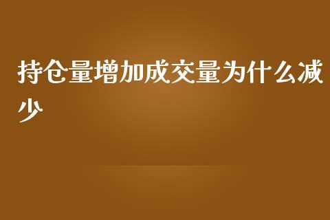 持仓量增加成交量为什么减少_https://m.jnlaobingbanjia.com_理财规划_第1张