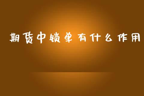 期货中锁单有什么作用_https://m.jnlaobingbanjia.com_理财规划_第1张