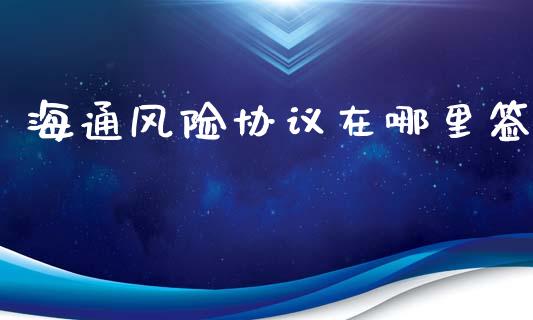 海通风险协议在哪里签_https://m.jnlaobingbanjia.com_全球市场_第1张