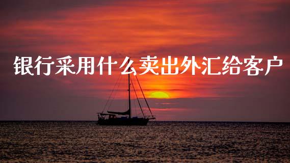 银行采用什么卖出外汇给客户_https://m.jnlaobingbanjia.com_区块链_第1张