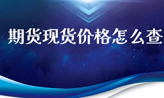 期货现货价格怎么查_https://m.jnlaobingbanjia.com_区块链_第1张