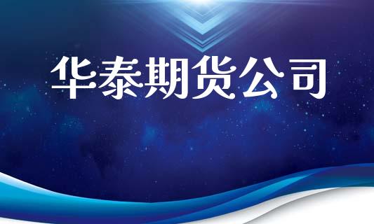 华泰期货公司_https://m.jnlaobingbanjia.com_股市新闻_第1张
