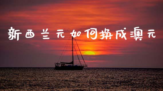 新西兰元如何换成澳元_https://m.jnlaobingbanjia.com_全球市场_第1张