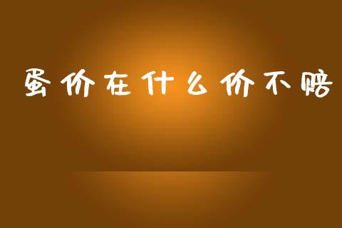 蛋价在什么价不赔_https://m.jnlaobingbanjia.com_区块链_第1张